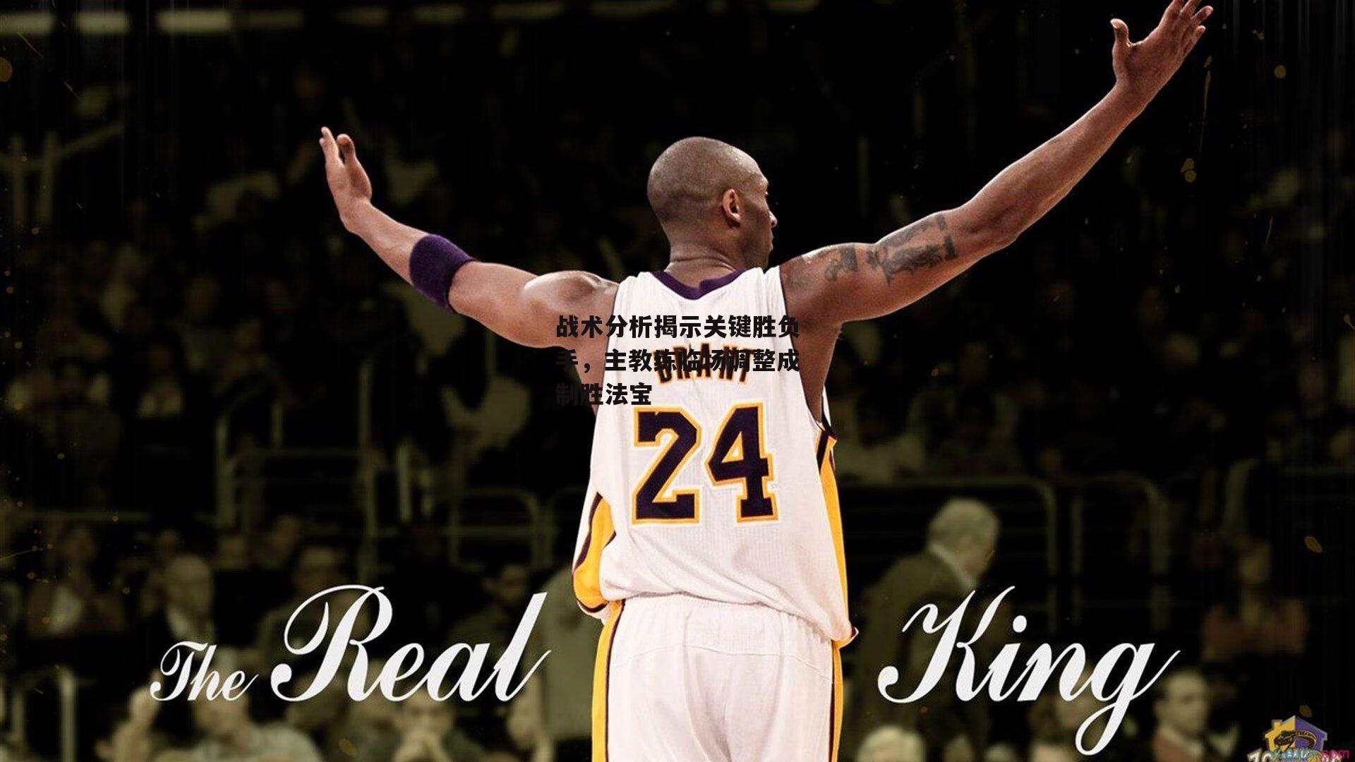 战术分析揭示关键胜负手,主教练临场调整成制胜法宝