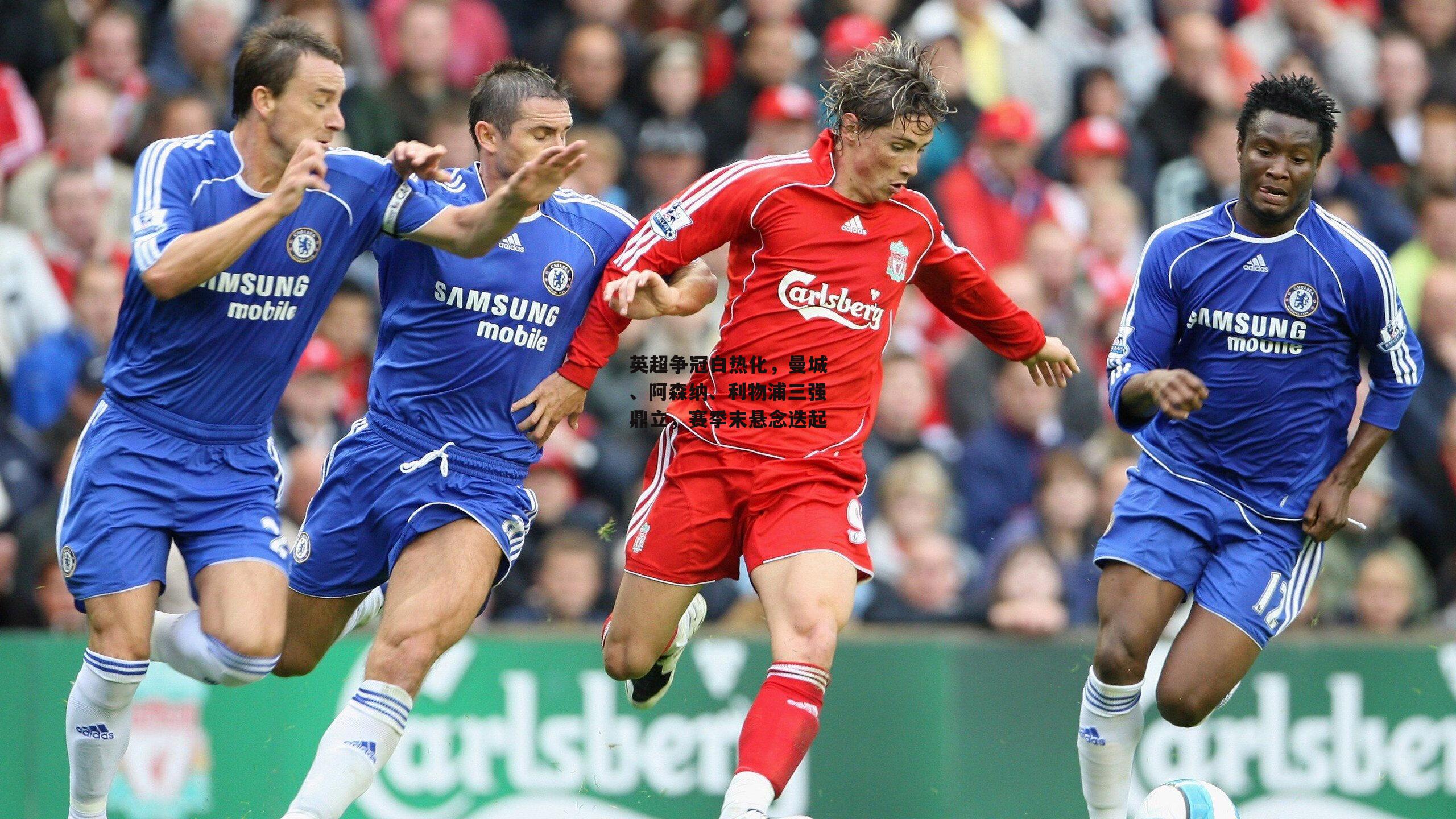 英超争冠白热化,曼城、阿森纳、利物浦三强鼎立,赛季末悬念迭起