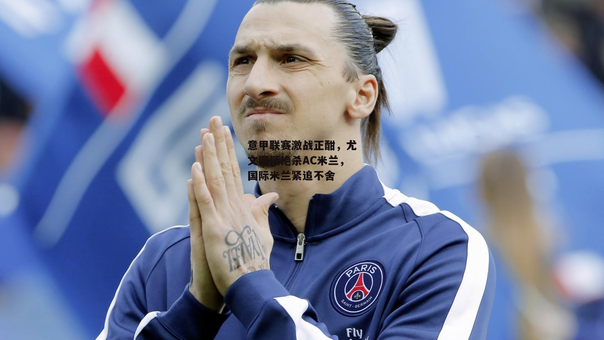 意甲联赛激战正酣，尤文图斯绝杀AC米兰，国际米兰紧追不舍